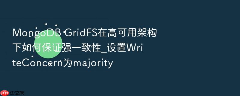 mongodb gridfs在高可用架构下如何保证强一致性_设置writeconcern为majority