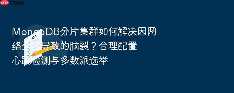 mongodb分片集群如何解决因网络分区导致的脑裂?合理配置心跳检测与多数派选举