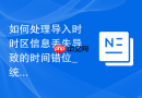 如何处理导入时时区信息丢失导致的时间错位_统一服务器环境时间并注入时间戳字段
