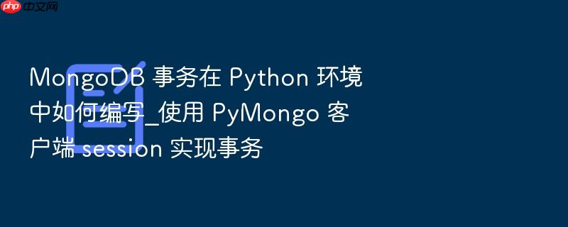 mongodb 事务在 python 环境中如何编写_使用 pymongo 客户端 session 实现事务
