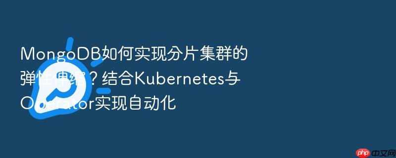 mongodb如何实现分片集群的弹性伸缩？结合kubernetes与operator实现自动化