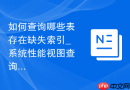 如何查询哪些表存在缺失索引_系统性能视图查询方法