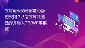 宝塔面板如何配置伪静态规则？从官方库快速选择并导入tp/wp等模板