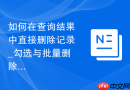 如何在查询结果中直接删除记录_勾选与批量删除操作