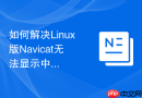 如何解决Linux版Navicat无法显示中文的问题_修改环境变量与系统字符集配置 - php中文网