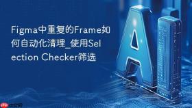 figma中重复的frame如何自动化清理_使用selection checker筛选
