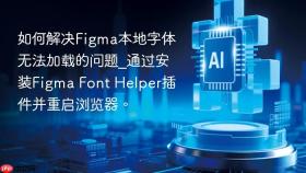 如何解决figma本地字体无法加载的问题_通过安装figma font helper插件并重启浏览器。