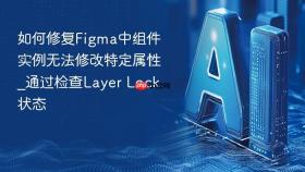 如何修复figma中组件实例无法修改特定属性_通过检查layer lock状态