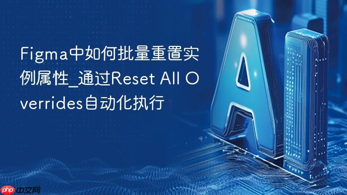 figma中如何批量重置实例属性_通过reset all overrides自动化执行