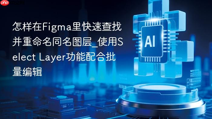 怎样在figma里快速查找并重命名同名图层_使用select layer功能配合批量编辑