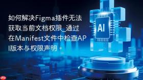 如何解决figma插件无法获取当前文档权限_通过在manifest文件中检查api版本与权限声明。