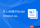 导入时提示Script timeout passed怎么继续_从中断位置恢复导入
