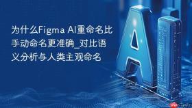 为什么figma ai重命名比手动命名更准确_对比语义分析与人类主观命名