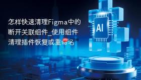 怎样快速清理Figma中的断开关联组件_使用组件清理插件恢复或重命名