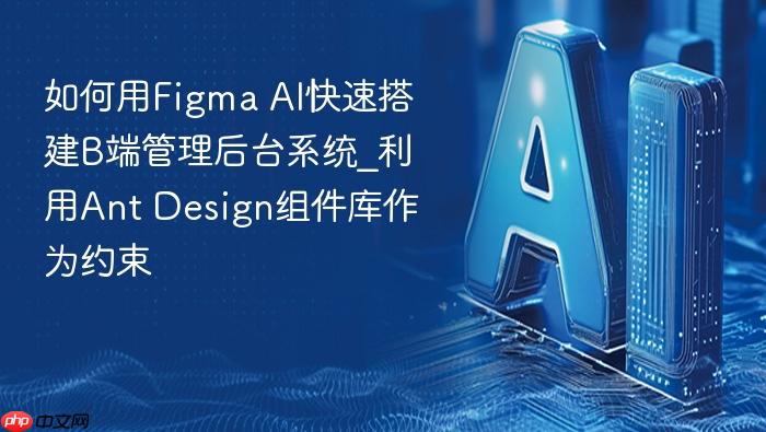 如何用figma ai快速搭建b端管理后台系统_利用ant design组件库作为约束