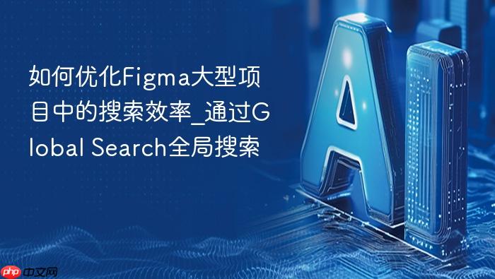 如何优化figma大型项目中的搜索效率_通过global search全局搜索