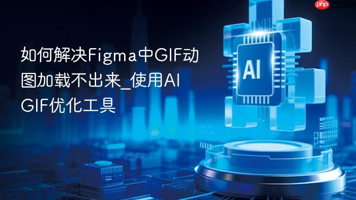 如何解决figma中gif动图加载不出来_使用ai gif优化工具