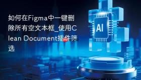 如何在Figma中一键删除所有空文本框_使用Clean Document插件筛选