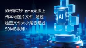 如何解决figma无法上传本地图片文件_通过检查文件大小是否超过50mb限制。