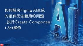 如何解决figma ai生成的组件无法复用的问题_执行create component set操作