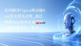 如何解决Figma移动端App无法预览动效_通过确保App版本与桌面端一致并登录同一账号。