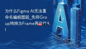 为什么figma ai无法重命名编组图层_先将group转换为frame再运行ai