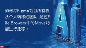 如何将figma项目所有权从个人转移给团队_通过file browser中的move功能进行迁移。
