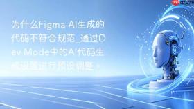 为什么Figma AI生成的代码不符合规范_通过Dev Mode中的AI代码生成设置进行预设调整。