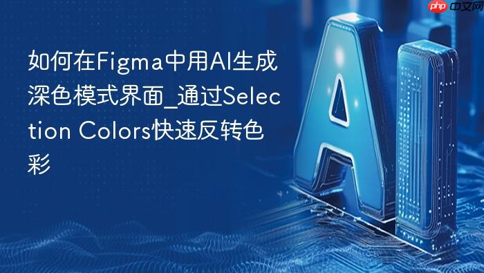 如何在figma中用ai生成深色模式界面_通过selection colors快速反转色彩