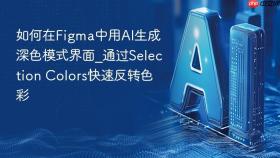如何在figma中用ai生成深色模式界面_通过selection colors快速反转色彩