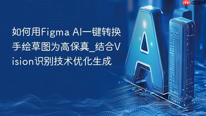 如何用figma ai一键转换手绘草图为高保真_结合vision识别技术优化生成
