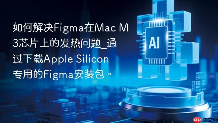 如何解决figma在mac m3芯片上的发热问题_通过下载apple silicon专用的figma安装包。