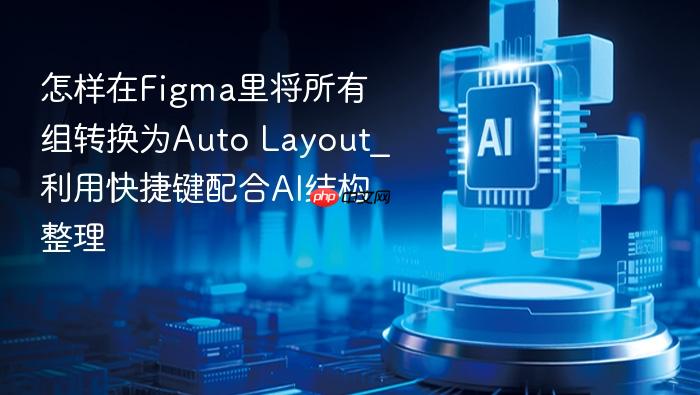 怎样在figma里将所有组转换为auto layout_利用快捷键配合ai结构整理