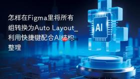 怎样在figma里将所有组转换为auto layout_利用快捷键配合ai结构整理
