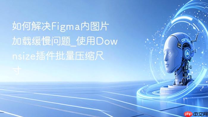 如何解决figma内图片加载缓慢问题_使用downsize插件批量压缩尺寸