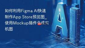 如何利用figma ai快速制作app store预览图_使用mockup插件合成实机图