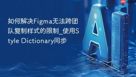 如何解决figma无法跨团队复制样式的限制_使用style dictionary同步