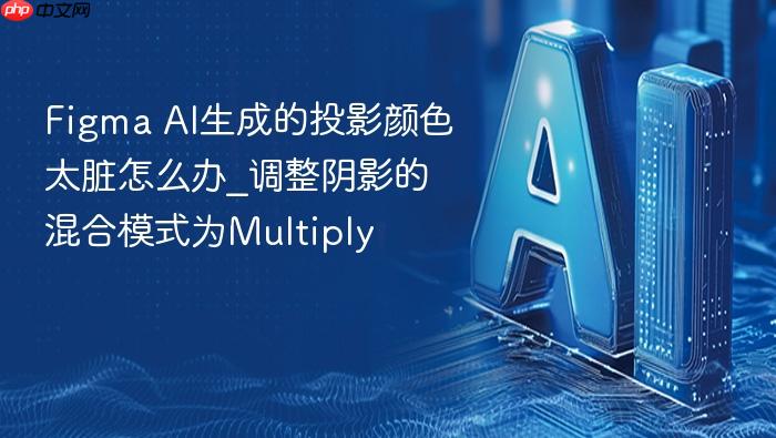figma ai生成的投影颜色太脏怎么办_调整阴影的混合模式为multiply