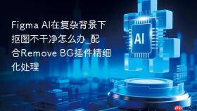 figma ai在复杂背景下抠图不干净怎么办_配合remove bg插件精细化处理