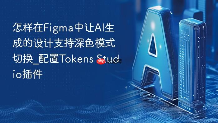 怎样在figma中让ai生成的设计支持深色模式切换_配置tokens studio插件