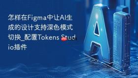 怎样在figma中让ai生成的设计支持深色模式切换_配置tokens studio插件