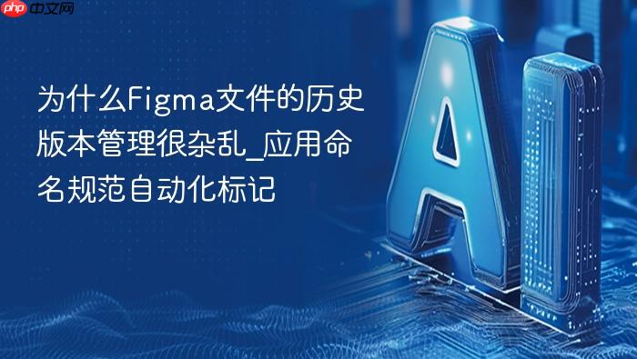 为什么figma文件的历史版本管理很杂乱_应用命名规范自动化标记