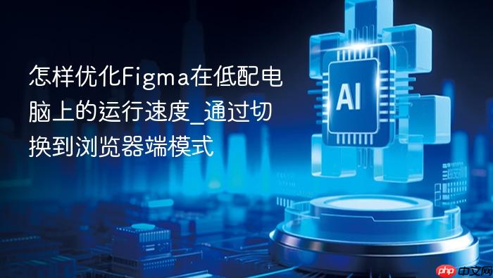 怎样优化figma在低配电脑上的运行速度_通过切换到浏览器端模式