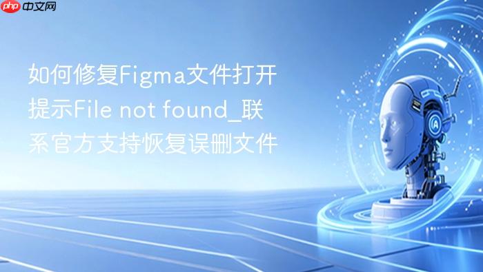 如何修复figma文件打开提示file not found_联系官方支持恢复误删文件