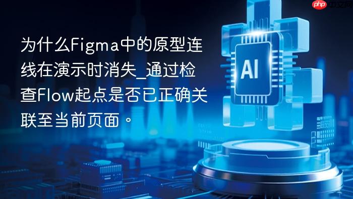 为什么figma中的原型连线在演示时消失_通过检查flow起点是否已正确关联至当前页面。