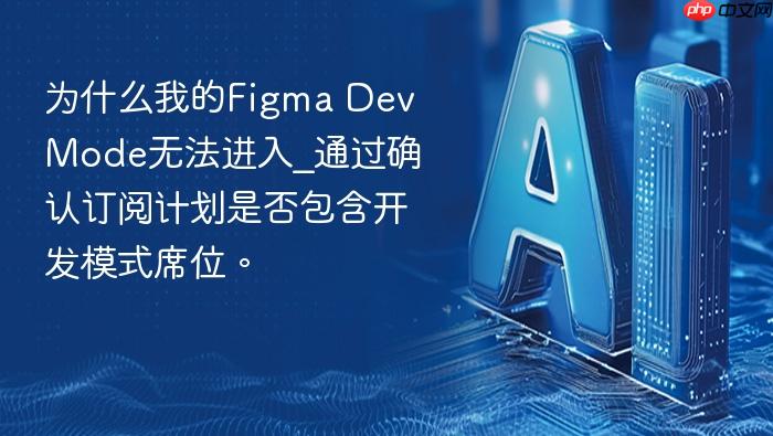为什么我的figma dev mode无法进入_通过确认订阅计划是否包含开发模式席位。