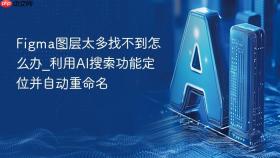 Figma图层太多找不到怎么办_利用AI搜索功能定位并自动重命名
