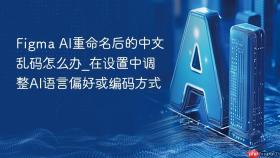 figma ai重命名后的中文乱码怎么办_在设置中调整ai语言偏好或编码方式