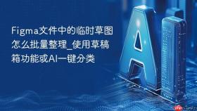 figma文件中的临时草图怎么批量整理_使用草稿箱功能或ai一键分类