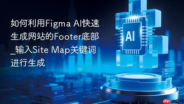 如何利用figma ai快速生成网站的footer底部_输入site map关键词进行生成